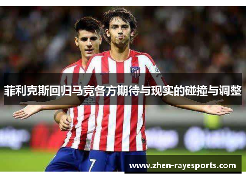 菲利克斯回归马竞各方期待与现实的碰撞与调整