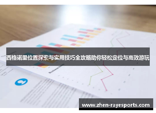 西格诺里位置探索与实用技巧全攻略助你轻松定位与高效游玩