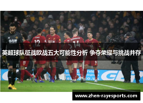 英超球队征战欧战五大可能性分析 争夺荣耀与挑战并存