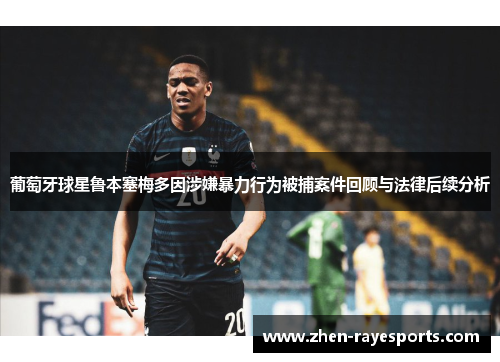 葡萄牙球星鲁本塞梅多因涉嫌暴力行为被捕案件回顾与法律后续分析