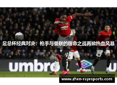 足总杯经典对决：枪手与曼联的宿命之战再掀热血风暴