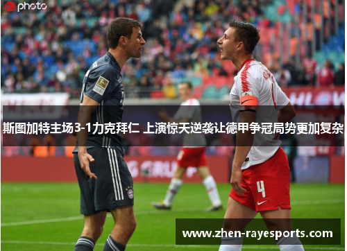 斯图加特主场3-1力克拜仁 上演惊天逆袭让德甲争冠局势更加复杂