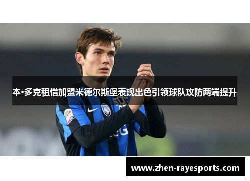 本·多克租借加盟米德尔斯堡表现出色引领球队攻防两端提升