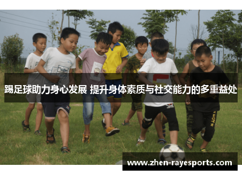 踢足球助力身心发展 提升身体素质与社交能力的多重益处