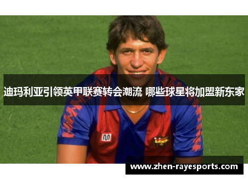 迪玛利亚引领英甲联赛转会潮流 哪些球星将加盟新东家